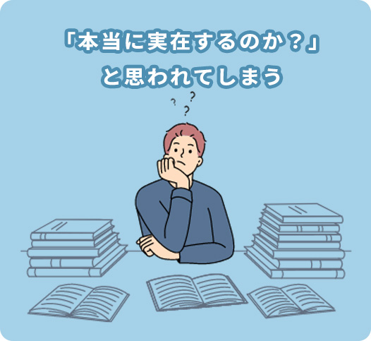 本当に実在するのか?と思われてしまう